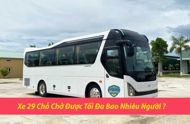 Xe 29 chỗ chở được tối đa bao nhiêu người ? Có tính trẻ em hay không ?